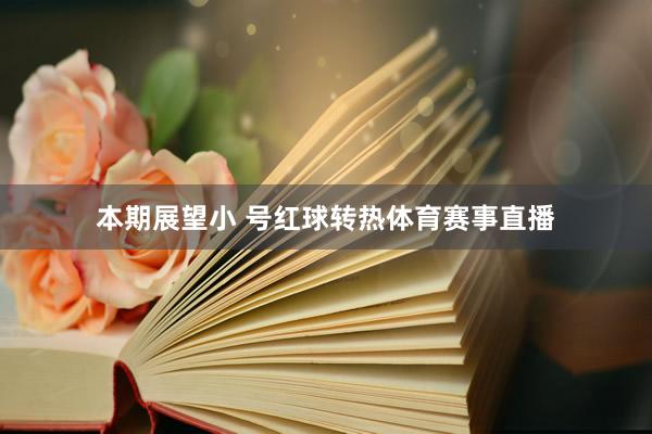 本期展望小 号红球转热体育赛事直播