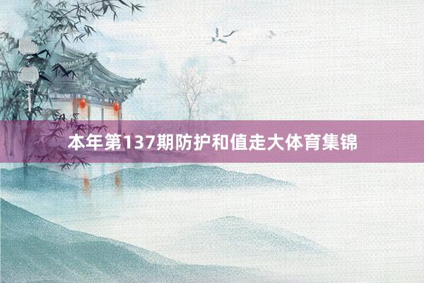 本年第137期防护和值走大体育集锦