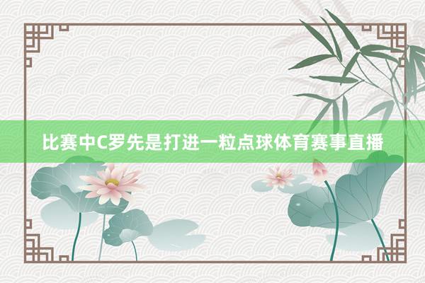 比赛中C罗先是打进一粒点球体育赛事直播