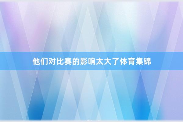 他们对比赛的影响太大了体育集锦