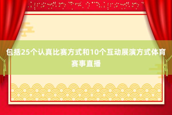 包括25个认真比赛方式和10个互动展演方式体育赛事直播