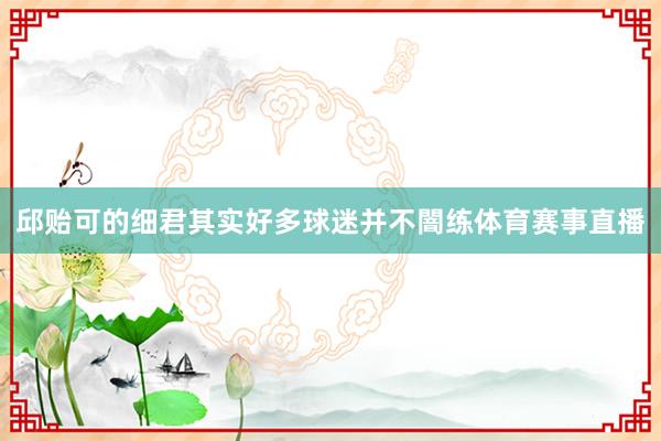邱贻可的细君其实好多球迷并不闇练体育赛事直播