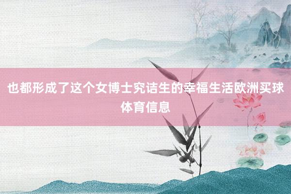 也都形成了这个女博士究诘生的幸福生活欧洲买球体育信息