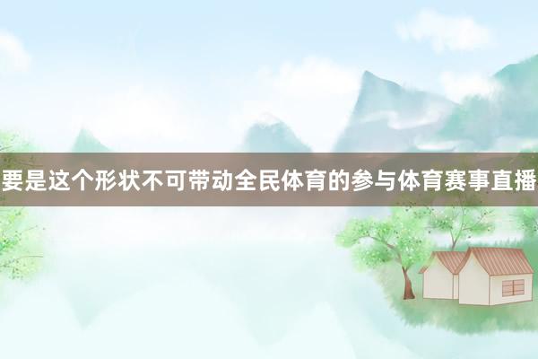 要是这个形状不可带动全民体育的参与体育赛事直播