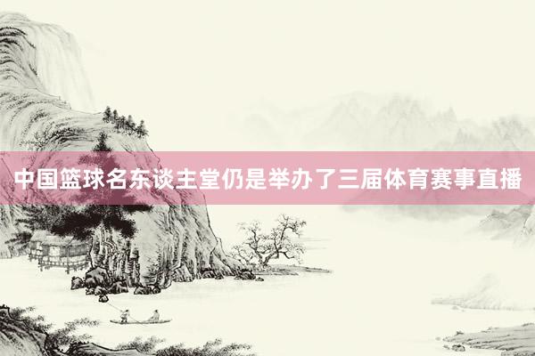 中国篮球名东谈主堂仍是举办了三届体育赛事直播