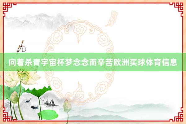 向着杀青宇宙杯梦念念而辛苦欧洲买球体育信息