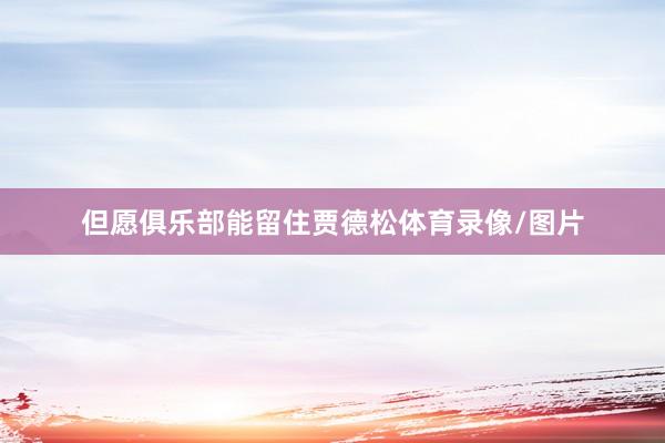 但愿俱乐部能留住贾德松体育录像/图片