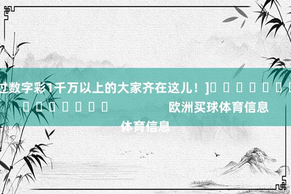 中过数字彩1千万以上的大家齐在这儿！]															                欧洲买球体育信息