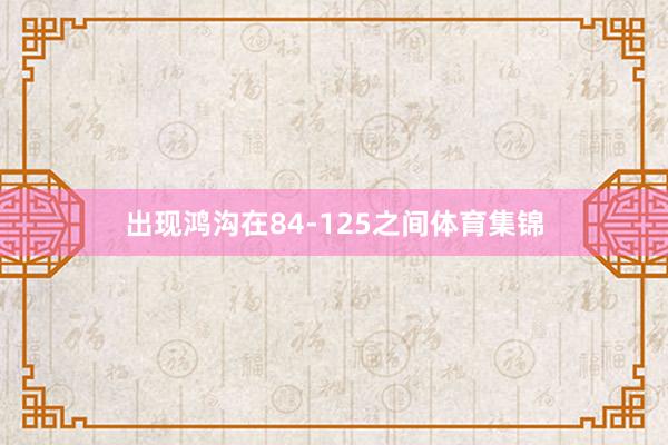 出现鸿沟在84-125之间体育集锦