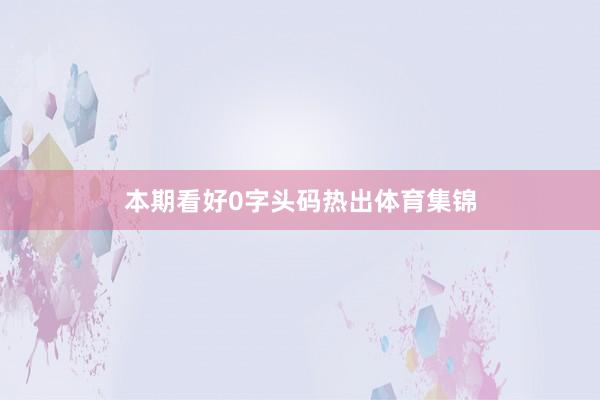 本期看好0字头码热出体育集锦