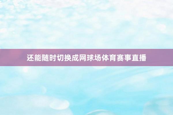 还能随时切换成网球场体育赛事直播