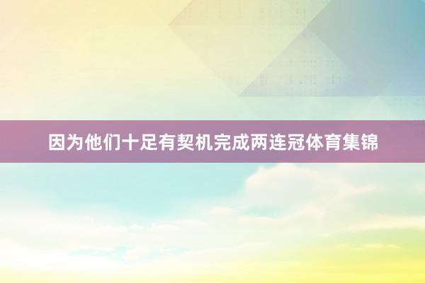 因为他们十足有契机完成两连冠体育集锦