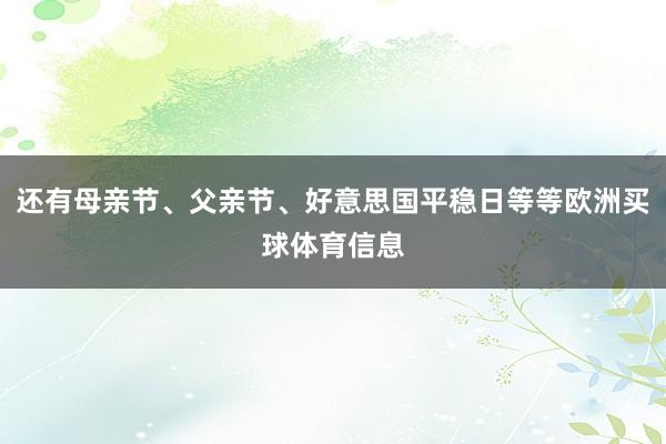 还有母亲节、父亲节、好意思国平稳日等等欧洲买球体育信息