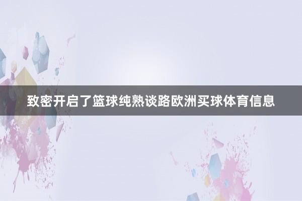 致密开启了篮球纯熟谈路欧洲买球体育信息