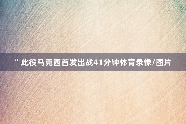 ”此役马克西首发出战41分钟体育录像/图片