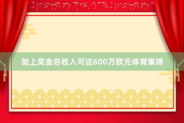 加上奖金总收入可达600万欧元体育集锦