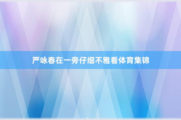 严咏春在一旁仔细不雅看体育集锦