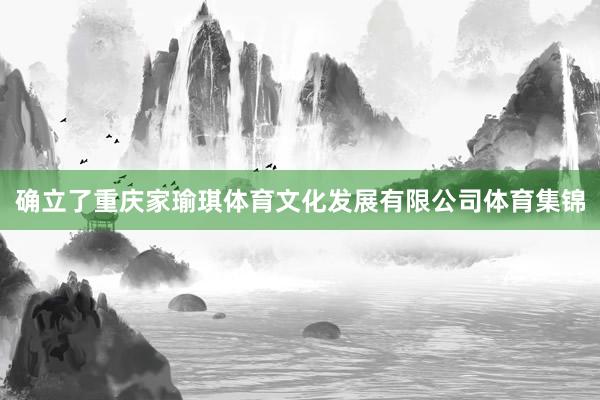 确立了重庆家瑜琪体育文化发展有限公司体育集锦