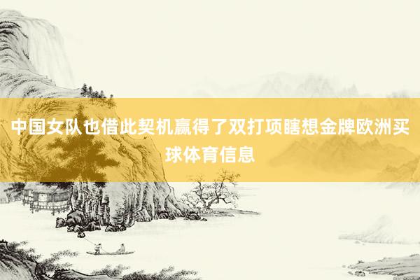 中国女队也借此契机赢得了双打项瞎想金牌欧洲买球体育信息