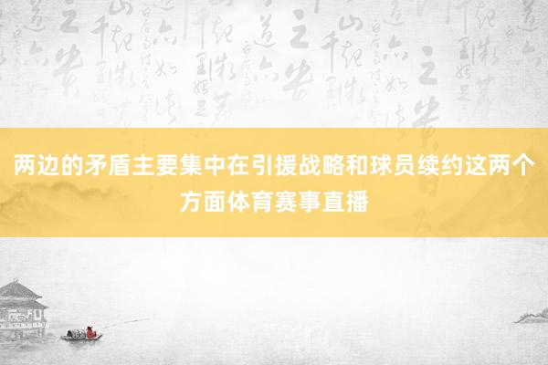 两边的矛盾主要集中在引援战略和球员续约这两个方面体育赛事直播