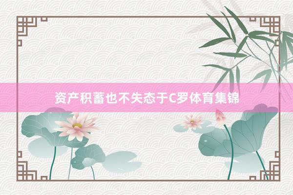 资产积蓄也不失态于C罗体育集锦