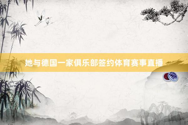 她与德国一家俱乐部签约体育赛事直播