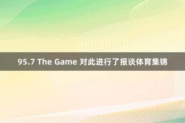 95.7 The Game 对此进行了报谈体育集锦