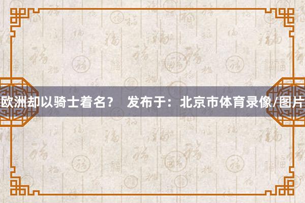 欧洲却以骑士着名？  发布于：北京市体育录像/图片