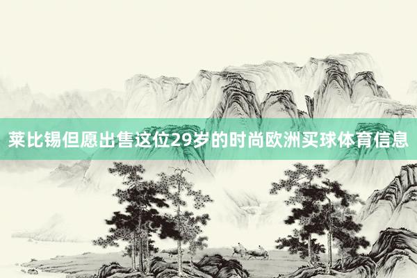 莱比锡但愿出售这位29岁的时尚欧洲买球体育信息