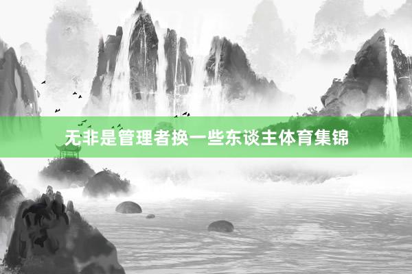无非是管理者换一些东谈主体育集锦