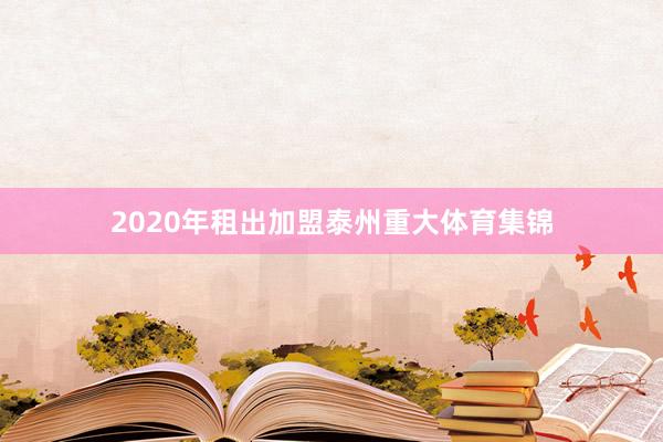 2020年租出加盟泰州重大体育集锦