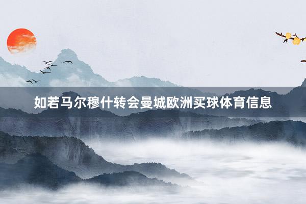 如若马尔穆什转会曼城欧洲买球体育信息