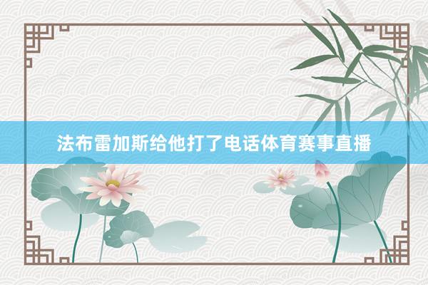法布雷加斯给他打了电话体育赛事直播