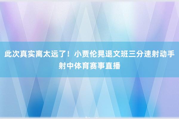 此次真实离太远了！小贾伦晃退文班三分速射动手射中体育赛事直播