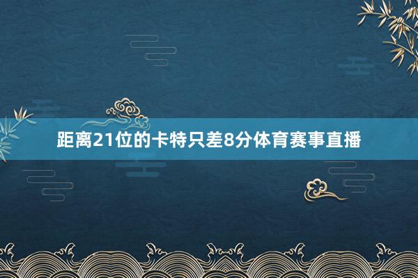距离21位的卡特只差8分体育赛事直播