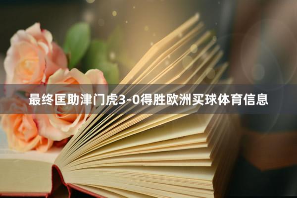 最终匡助津门虎3-0得胜欧洲买球体育信息
