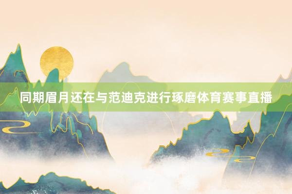 同期眉月还在与范迪克进行琢磨体育赛事直播