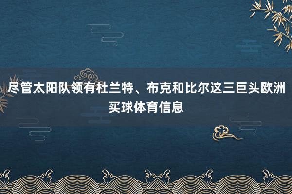 尽管太阳队领有杜兰特、布克和比尔这三巨头欧洲买球体育信息