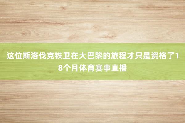 这位斯洛伐克铁卫在大巴黎的旅程才只是资格了18个月体育赛事直播