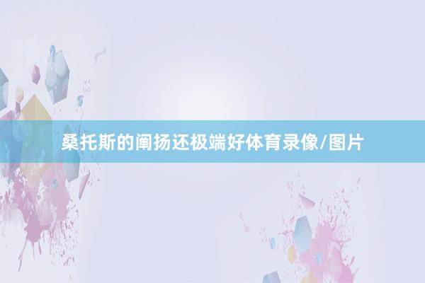 桑托斯的阐扬还极端好体育录像/图片