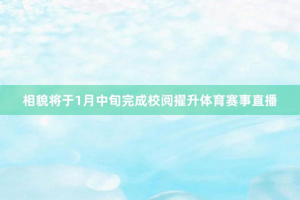相貌将于1月中旬完成校阅擢升体育赛事直播
