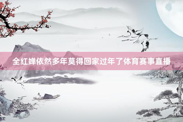 全红婵依然多年莫得回家过年了体育赛事直播