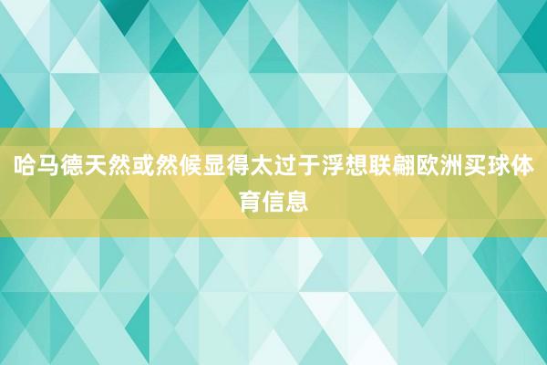哈马德天然或然候显得太过于浮想联翩欧洲买球体育信息