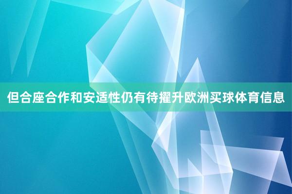 但合座合作和安适性仍有待擢升欧洲买球体育信息