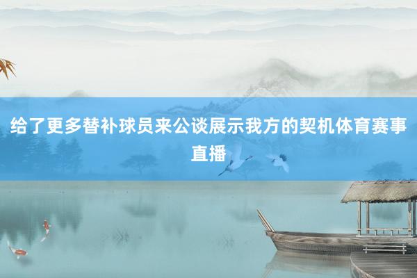 给了更多替补球员来公谈展示我方的契机体育赛事直播