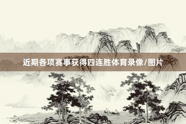 近期各项赛事获得四连胜体育录像/图片