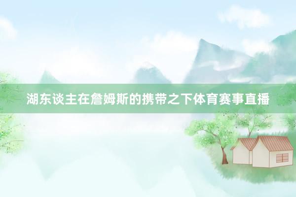 湖东谈主在詹姆斯的携带之下体育赛事直播