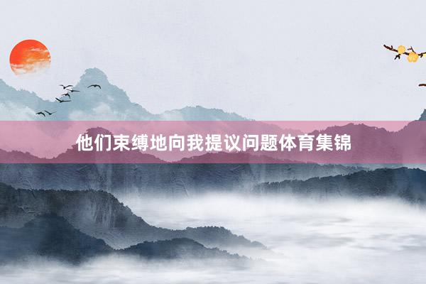 他们束缚地向我提议问题体育集锦