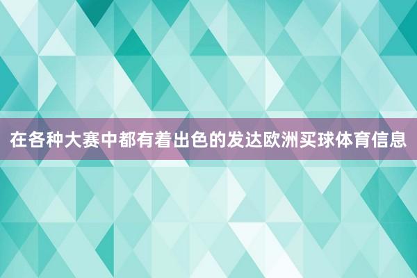 在各种大赛中都有着出色的发达欧洲买球体育信息