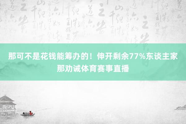 那可不是花钱能筹办的！伸开剩余77%东谈主家那劝诫体育赛事直播